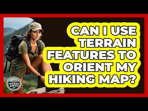 Can I Use Terrain Features To Orient My Hiking Map?