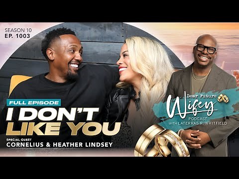 CORNELIUS & HEATHER LINDSEY | "I Don't Like You!" Sometimes the truth heals. | Dear Future Wifey