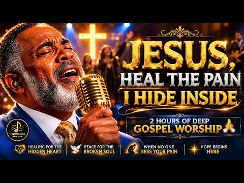 Jesus, Heal the Pain I Hide Inside 2 Hours of Deep 🙏Gospel Worship