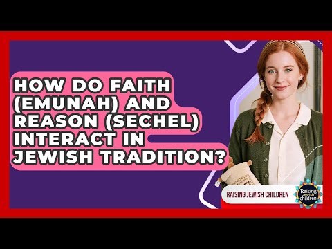 How Do Faith (emunah) And Reason (sechel) Interact In Jewish Tradition? - Raising Jewish Children