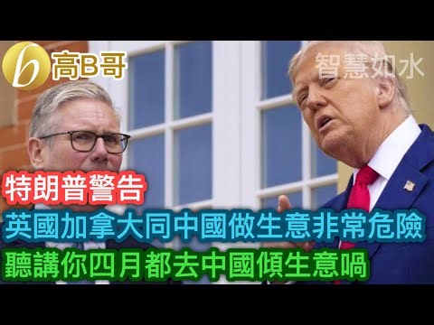 特朗普警告 英國加拿大同中國做生意非常危險 聽講你四月都去中國傾生意喎［智慧如水 – 高B哥 GBG］