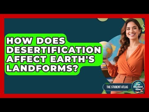How Does Desertification Affect Earth's Landforms? - The Student Atlas