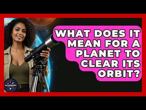 What Does It Mean For A Planet To Clear Its Orbit? - Astronomy Made Simple