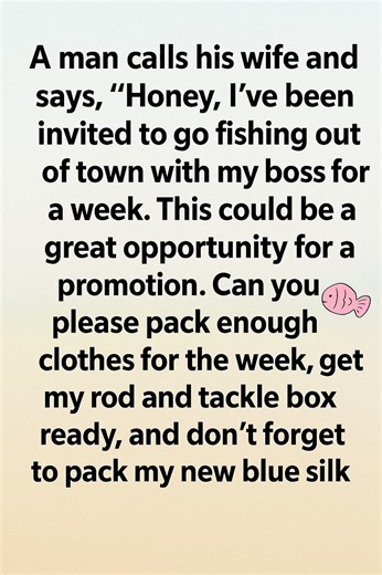 😂 JOKE OF THE DAY: A man calls his wife and says, “Honey, I’ve been invited to go fishing out of town with my boss for a week. This could be a great opportunity for a promotion. Can you please pack enough clothes for the week, get my rod and tackle box ready, and don’t forget my new blue silk pajamas?” The wife sensed something was off but packed everything anyway. A week later, he returned home, tired but pleased. She immediately asked about the trip, how the fishing was, and what he caught. “