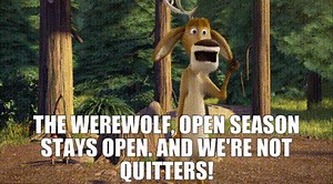 the werewolf, open season stays open. And we're not quitters!