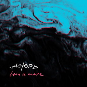 ACTORS - Love U More