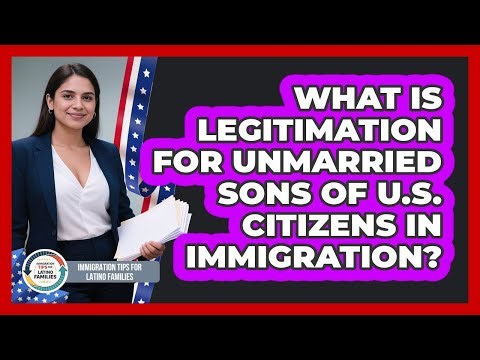 What Is Legitimation For Unmarried Sons Of U.S. Citizens In Immigration?