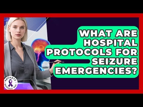 What Are Hospital Protocols For Seizure Emergencies? - Epilepsy Wellness Hub