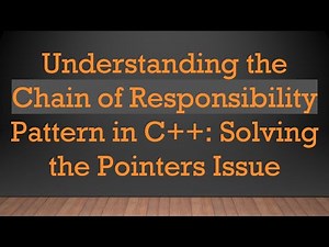 Understanding the Chain of Responsibility Pattern in C+ + : Solving the Pointers Issue