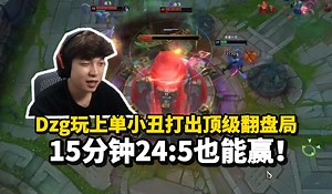 Dzg：别急，我C！队友：是人我吃。Dzg玩上单小丑打出顶级翻盘局 15分钟大比分落后！结果哐哐打脸!
