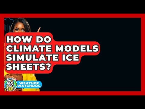 How Do Climate Models Simulate Ice Sheets? - Weather Watchdog