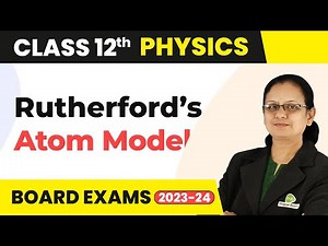 Rutherford’s Atom Model - Atoms | Class 12 Physics 2022-23