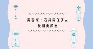 美容家・石井美保さんおすすめ愛用美顔器8選