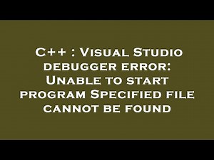 C++ : Visual Studio debugger error: Unable to start program Specified file cannot be found