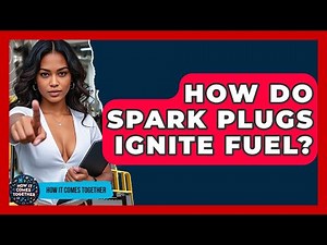 How Do Spark Plugs Ignite Fuel? - How It Comes Together
