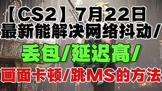 【CS2】7月22日最新能解决网络抖动/丢包/延迟高/画面卡顿/跳MS的方法