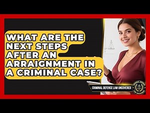 What Are The Next Steps After An Arraignment In A Criminal Case? - Criminal Defense Law Uncovered