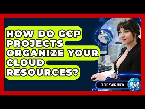 How Do GCP Projects Organize Your Cloud Resources? - Cloud Stack Studio