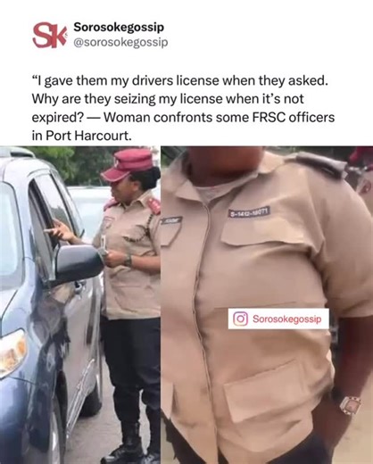 SOROSOKE GOSSIP on Instagram: "“I gave them my drivers license when they asked. Why are they seizing my license when it’s not expired? — Woman confronts some FRSC officers in Port Harcourt."