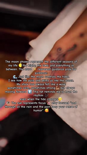 The moon phases represent the different seasons of my life 🌖the highs, the lows, and everything in between. The stars ✨ represent guidance pray for guidance. 🌊 Just like the moon controls the tides. I see how life pulls and shifts us like the ocean. My story has always felt like a wave sometimes calm, sometimes strong💪🏽 but always moving forward ⬆️ This tat reminds me to trust the rhythm 🎶 even when the tide changes😮‍💨 👁️ The eye represents focus 🧘🏻‍♀️ stay focused “and through all the