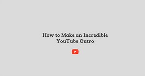 How to Make an Incredible YouTube Outro