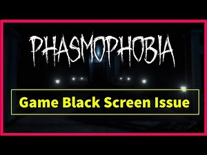 Phasmophobia Game Black Screen Issue