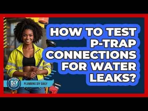 How To Test P-Trap Connections For Water Leaks?