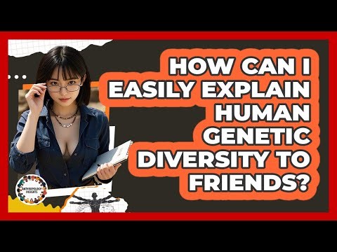 How Can I Easily Explain Human Genetic Diversity To Friends? - Anthropology Insights