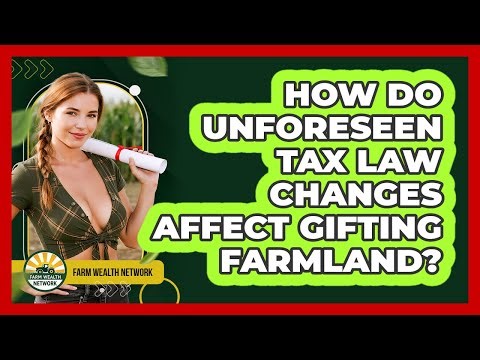 How Do Unforeseen Tax Law Changes Affect Gifting Farmland? - Farm Wealth Network
