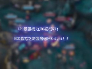 最强战力JDG迎战KT！bdd游龙之刺强势碾压knight！#jdg对战kt #bdd #君小泽的联盟瞬间,最强的jdg- 抖音