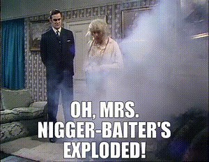 Oh, mrs. nigger-baiter's exploded!