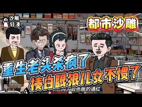 [MULTI SUB]都市动画【重生老头杀疯了，揍白眼狼儿女不惯了】陈阳为儿女操劳一辈子，到老了却没有一个愿意来照顾他，结果活活气死，没想到重生回91年 #沙雕轻漫 #SDQM