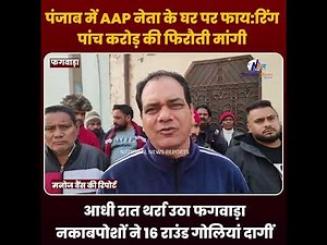 Firing at AAP leader's house in Punjab: Ransom of Rs 5 crore demanded...