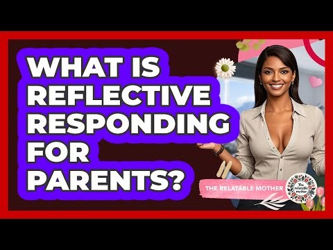 What Is Reflective Responding For Parents? - The Relatable Mother