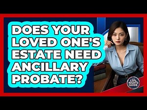 Does Your Loved One's Estate Need Ancillary Probate? - Your Civil Rights Guide