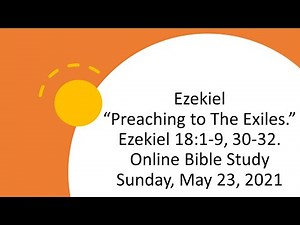 Ezekiel “Preaching to The Exiles.” Ezekiel 18:1-9, 30-32. Online Bible Study - Sunday, May 23, 2021