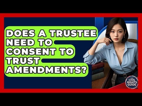 Does A Trustee Need To Consent To Trust Amendments? - Your Civil Rights Guide