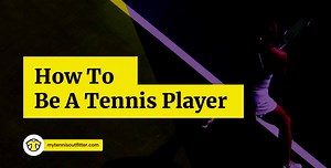 The Full Process of How To Be A Tennis Player – Step-by-step – MyTennisOutfitter
