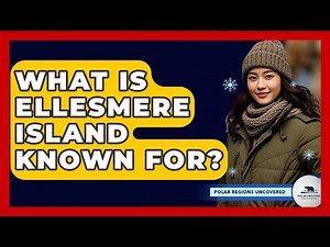What Is Ellesmere Island Known For? - Polar Regions Uncovered