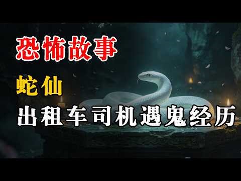 【恐怖故事】蛇仙丨出租车司机遇鬼经历丨真实灵异故事丨深夜讲鬼话丨故事会丨睡前鬼故事丨鬼故事丨诡异怪谈丨夜半鬼话