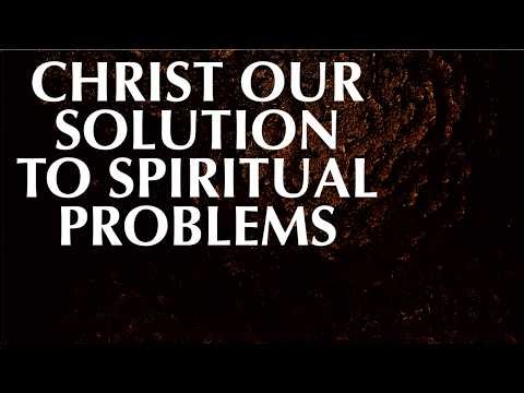 CHRIST OUR SOLUTION TO SPIRITUAL PROBLEMS