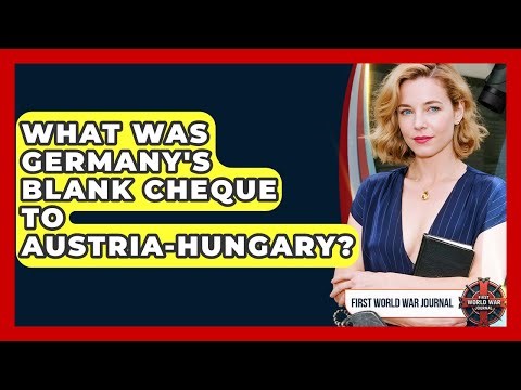 What Was Germany's Blank Cheque To Austria-Hungary? - First World War Journal