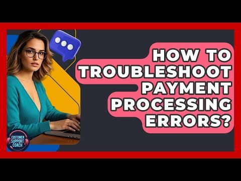 How To Troubleshoot Payment Processing Errors? - Customer Support Coach