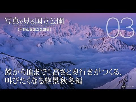 【写真で見る国立公園】中部山岳国立公園編 第3回「麓から頂まで！高さと奥行きがつくる、叫びたくなる絶景秋冬編」