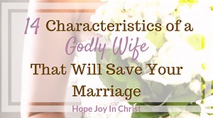 14 Characteristics of a Godly Wife That Will Save Your Marriage - Hope Joy in Christ