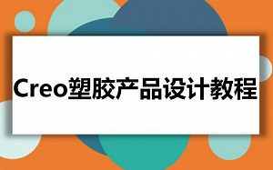 Proe|Creo塑胶产品结构设计教程【全网最新】