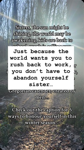 Sisters, the sun may be shining, the world may be waking, school bells ringing, inboxes filling… …but if winter is still in your bones, listen. This season doesn’t end because a calendar says so. Especially not one built for productivity over presence. If you feel slower, quieter, more inward — nothing is wrong with you. You are still in rhythm with the Earth. Here are 5 gentle ways to honour winter without abandoning yourself, even as the world pulls you outward: 1. Begin your mornings slowly N