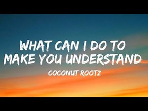 What can I do to make you understand - Coconut Rootz lyrics