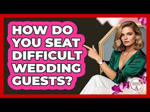 How Do You Seat Difficult Wedding Guests?