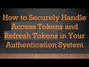 How to Securely Handle Access Tokens and Refresh Tokens in Your Authentication System